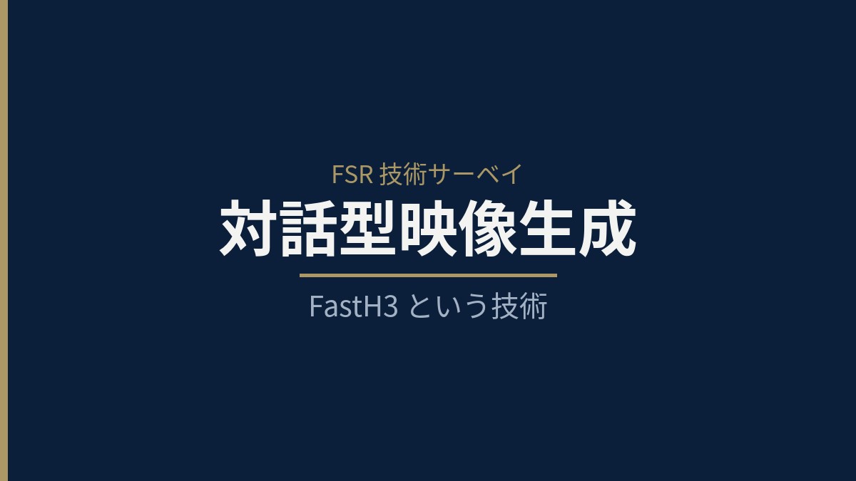 会話のたびに“顔と声”の映像を即つくる ― 対話型映像生成の技術サーベイ：FastH3